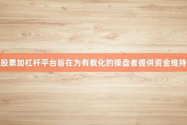 股票加杠杆平台旨在为有教化的操盘者提供资金维持