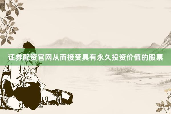 证券配资官网从而接受具有永久投资价值的股票