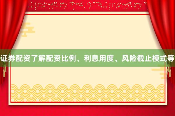 证券配资了解配资比例、利息用度、风险截止模式等
