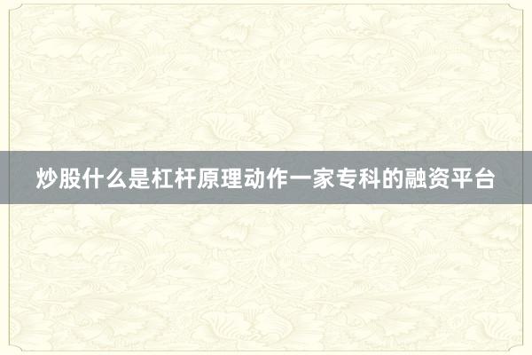 炒股什么是杠杆原理动作一家专科的融资平台