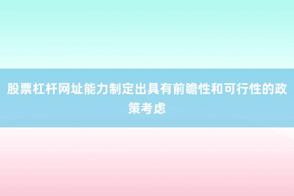 股票杠杆网址能力制定出具有前瞻性和可行性的政策考虑