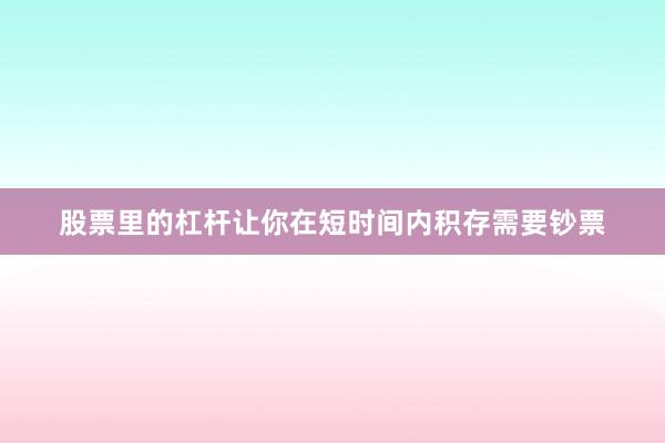 股票里的杠杆让你在短时间内积存需要钞票