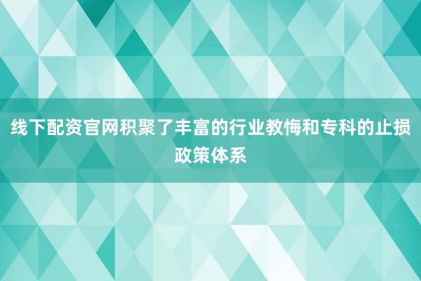 线下配资官网积聚了丰富的行业教悔和专科的止损政策体系