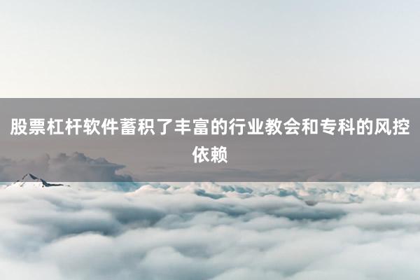 股票杠杆软件蓄积了丰富的行业教会和专科的风控依赖