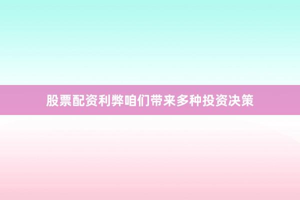 股票配资利弊咱们带来多种投资决策