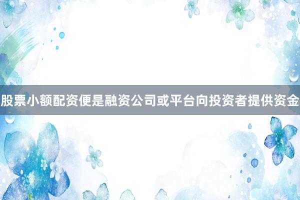 股票小额配资便是融资公司或平台向投资者提供资金