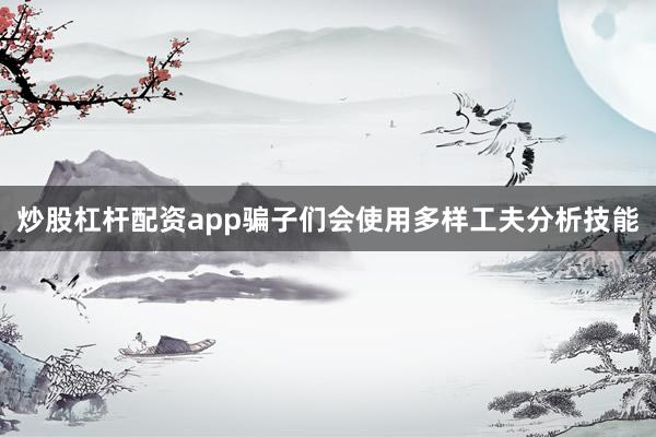 炒股杠杆配资app骗子们会使用多样工夫分析技能