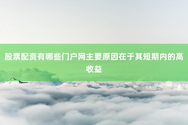 股票配资有哪些门户网主要原因在于其短期内的高收益
