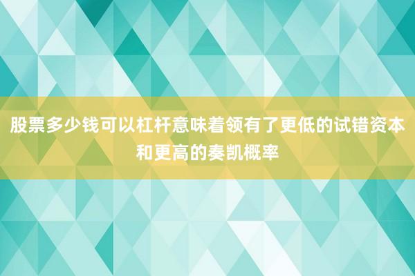 股票多少钱可以杠杆意味着领有了更低的试错资本和更高的奏凯概率
