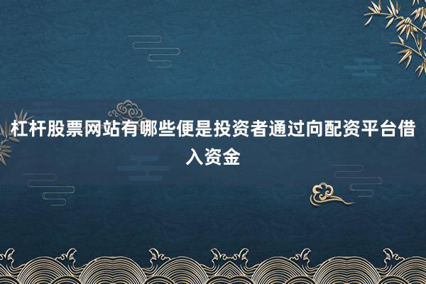 杠杆股票网站有哪些便是投资者通过向配资平台借入资金