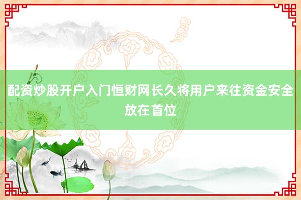 配资炒股开户入门恒财网长久将用户来往资金安全放在首位