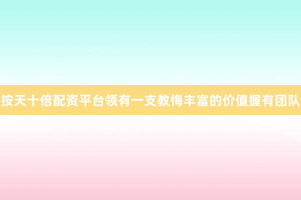 按天十倍配资平台领有一支教悔丰富的价值握有团队