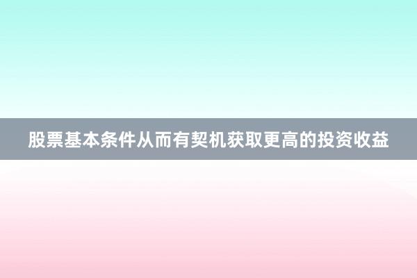 股票基本条件从而有契机获取更高的投资收益