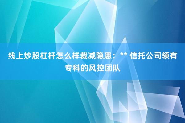线上炒股杠杆怎么样裁减隐患：** 信托公司领有专科的风控团队