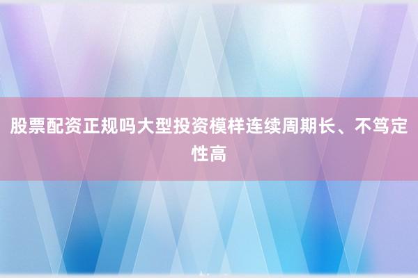 股票配资正规吗大型投资模样连续周期长、不笃定性高
