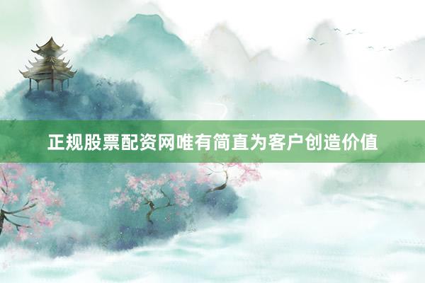 正规股票配资网唯有简直为客户创造价值