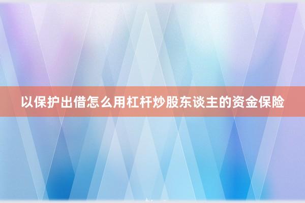 以保护出借怎么用杠杆炒股东谈主的资金保险