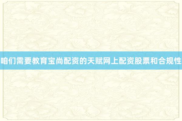 咱们需要教育宝尚配资的天赋网上配资股票和合规性