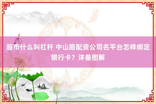 股市什么叫杠杆 中山路配资公司名平台怎样绑定银行卡？详备图解