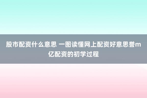 股市配资什么意思 一图读懂网上配资好意思誉m亿配资的初学过程