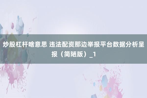 炒股杠杆啥意思 违法配资那边举报平台数据分析呈报(简陋版)_1
