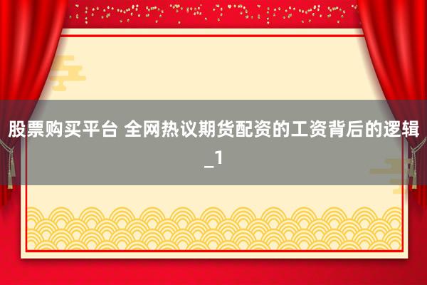 股票购买平台 全网热议期货配资的工资背后的逻辑_1