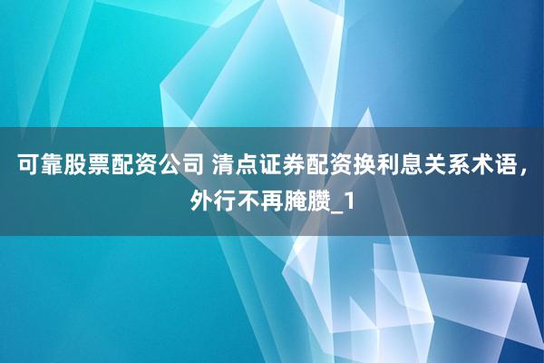 可靠股票配资公司 清点证券配资换利息关系术语,外行不再腌臜_1