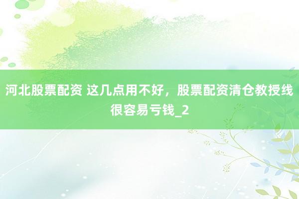 河北股票配资 这几点用不好，股票配资清仓教授线很容易亏钱_2