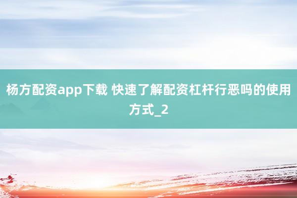 杨方配资app下载 快速了解配资杠杆行恶吗的使用方式_2